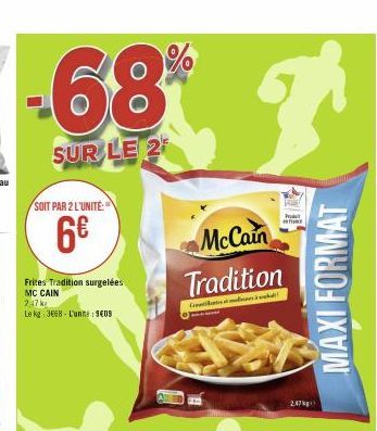 SOIT PAR 2 L'UNITÉ:  6€  Frites Tradition surgelées MC CAIN  2,47 k  Le kg 3668 L'unne 909  68% gr  SUR LE 2  McCain Tradition  C  whe  247  MAXI FORMAT 