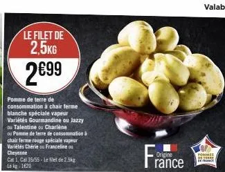 le filet de 2,5kg  2€99  pomme de terre de consommation à chair ferme blanche spéciale vapeur variétés gourmandine ou jazzy ou talentine ou charlène  ou pomme de terre de consommation à chair ferme ro