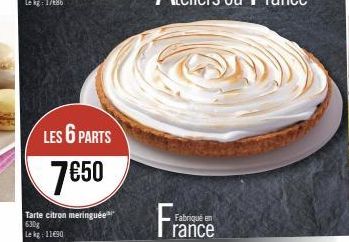 LES 6 PARTS 7€50  Tarte citron meringuée 630g  Le kg 11€90  Fabriqué en  rance 