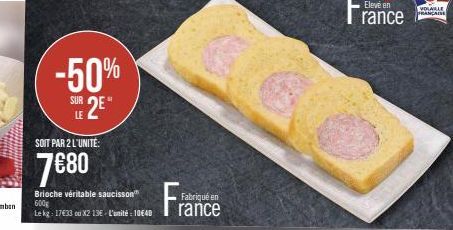 -50%  SUR 2  LE  SOIT PAR 2 L'UNITÉ:  7€80  M  Brioche véritable saucisson" 600g  the  Fabriqué en  VOLABLE FRANÇAISE 