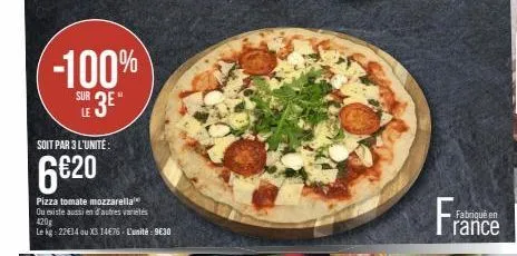 -100%  sur 3e  soit par 3 l'unité:  6€20  pizza tomate mozzarella  ou existe aussi en d'autres variétés  420g  le kg - 22€14 ou x3 14€76 - l'unité 9€30  fran  fabriqué en  rance 