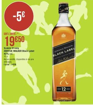 -5€  SOIT L'UNITE:  19€50  Scotch Whisky JOHNNIE WALKER Black Label  40% vol  70 cl  Autres variété disponibles à des pr differents  L'unité 2450  JOHNNIE WALKER.  BLACK LABEL HEATER MAIN  12  THERE 