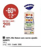 -60%  2€  SOIT PAR 2 L'UNITÉ:  2005  A 100% Mie Nature sans sucres ajoutés HARRYS  500 g  Lekg: 585-L'unité: 2€93  Harry's  100% mie Sans Sus Ajalds 