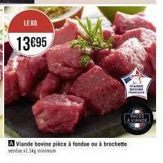 le kg  13€95  viande hovine france  races  a viande  a viande bovine pièce à fondue ou à brochette vendue 1.5kg minimum 