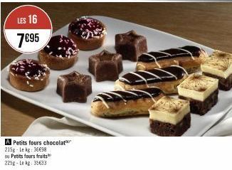 LES 16  7695  A Petits fours chocolat 215g-Lekg: 3698 ou Petits fours fruits 225g-Lekg: 35633 