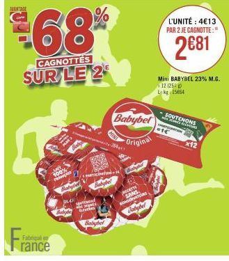 AVANTAGE  Fra  €68%  CAGNOTTES  SUR LE 2  Fabriqué en  200%  rance  Baby  FRANCES  Babybel  Babybel  Spetton  Segme  Babydes  Babybel Original  Babye  RECETTE  SANS SOMOTEURS  Dabybel  L'UNITÉ: 4€13 P