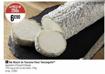 LA PIECE DE  250G  6€90  A Ste Maure de Touraine Fleur Tourangelle  Appelation d'Origine Protégée  23% mg au lat cru de cheve-250g Le kg 27460 