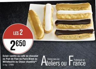 LES 2  2€50  Eclair vanille ou café ou chocolat ou Part de Flan ou Paris Brest ou Millefeuille ou Choux chantilly Lekg: 1786  Ateliers ou France 