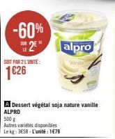 -60%  2€  SOIT PAR 2 L'UNITE:  1626  A Dessert végétal soja nature vanille ALPRO  500 g  Autres variétés disponibles Le kg: 3658-L'unité: 1€79  alpro  Varde 