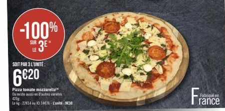-100%  SUR 3E  SOIT PAR 3 L'UNITÉ:  6€20  Pizza tomate mozzarella  Ou existe aussi en d'autres variétés  420g  Le kg - 22€14 ou X3 14€76 - L'unité 9€30  Fran  Fabriqué en  rance 