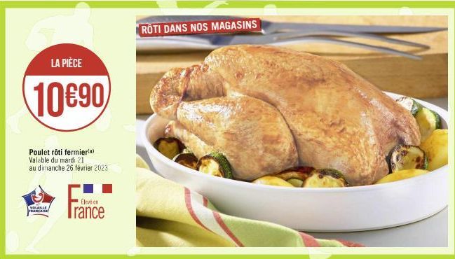 LA PIÈCE  10690  Poulet rôti fermierla) Valable du mardi 21 au dimanche 26 février 2023  VOLAILLE FRANÇAISE  Élevé en  rance  ROTI DANS NOS MAGASINS 