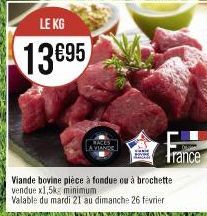 LE KG  13695  A VIANDE  Viande bovine pièce à fondue ou à brochette vendue x1,5kg minimum.  Valable du mardi 21 au dimanche 26 fevrier 