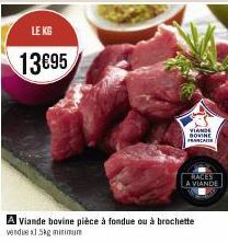 LE KG  13€95  A Viande bovine pièce à fondue ou à brochette vendue x1.5kg minimum  VIANDE BOVINE  FRANCA  MALES A VIANDE 