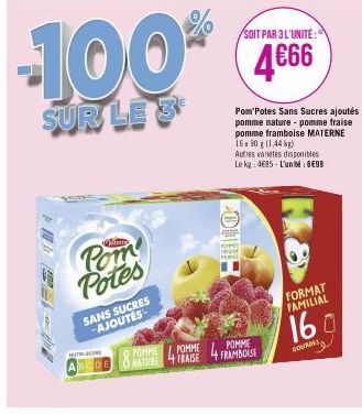 Pom Potes  SANS SUCRES AJOUTES  HTCORE  -100%  SUR LE 3  SHANE  SOIT PAR 3 L'UNITÉ  4€66  S  Pom'Potes Sans Sucres ajoutés pomme nature - pomme fraise pomme framboise MATERNE 16x90 g (1,44 kg)  Autres