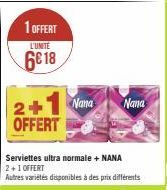 1 OFFERT  L'UNITE  6€ 18  2+1 Nana OFFERT  Serviettes ultra normale + NANA 2+1 OFFERT  Autres variétés disponibles à des prix différents  Nana 