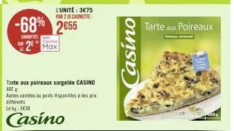 l'unité: 3€75 par 2 je cagnotte:  -68% 2€55  carnities  casino  2 max  tarte aux poireaux surgelée casino 400 g  autres variates ou poids disponibles à des pro différents le kg 9€38  casino  casino  t