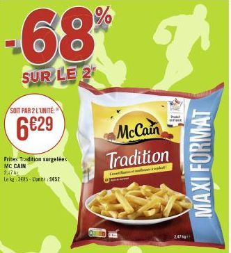 SOIT PAR 2 L'UNITÉ:  6€29  68% P  SUR LE 2  Frites Tradition surgelées MC CAIN  2,47 kr  Le kg 3685-Lunne: 9452  McCain Tradition  C  whi  247  MAXI FORMAT 