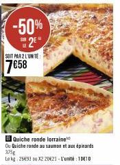 -50% 2⁰  SOIT PAR 2 LUM TE  7658  B Quiche ronde lorraine  Ou Quiche ronde au saumon et aux épinards 375g  Le kg: 26633 ou X2 2021 - L'unité : 1DE10 