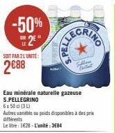 -50% 25  SOIT PAR 2 L'UNITÉ:  2€88  Eau minérale naturelle gazeuse S.PELLEGRINO  6 x 50 cl (31)  Autres variétés ou poids disponibles à des prix  différents  Le litre: 1628-L'unité: 3684  Sallon 