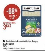 -68% 2  SOIT PAR 2 L'UNITÉ:  3€47  SAINT-JEAN  A Ravioles du Dauphiné Label Rouge SAINT-JEAN  240 g  Lekg 21€88-L'unité: 5€25  Nelly RAVIOLES  DUDAH CAM 