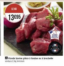 LE KG  13€95  A Viande bovine pièce à fondue ou à brochette vendue x1.5kg minimum  VIANDE BOVINE  FRANCA  MALES A VIANDE 