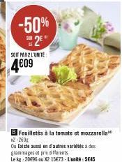 -50% 2⁰  SOIT PAR 2 LUNTE  4€09  B Feuilletés à la tomate et mozzarella *2-260g  Ou Existe aussi en d'autres variétés à des grammages et pra diferents  Le kg: 20€96 ou X2 15€73-L'unité: 5€45 