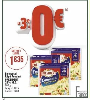 soit par 3 l'unité:  1635  emmental râpé fondant president 28% m.g. 200 g le kg: 10€15 l'unité : 2€03  pre em  200g  le  3:0€  200g  president emmental hipe fondant  (i)  dent  fabriqué on  rance 