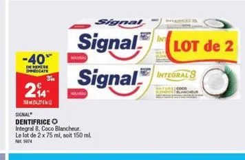 -40**  de remise dhmediate  294  1527  signal  signal  signal  dentifrice o integral 8, coco blancheur le lot de 2 x 75 ml, soit 150 ml.  rm  5074  signal integrals  cccb  lot de 2  ncheur 