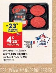 -23*  DE REMISE  IMMEDIATE  51,  425  18,2  ORGNE  FRANCE  BOUCHERIE ST-CLÉMENT  4 STEAKS HACHÉS Pur bouf. 15% de MG. Ret 5003548  VIANDE SOVINE FRANCA 