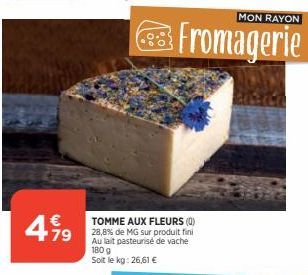 499  79  TOMME AUX FLEURS (0) 28,8% de MG sur produit fini Au lait pasteurisé de vache 180 g Soit le kg: 26,61 €  MON RAYON  Fromagerie 