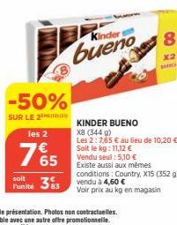 -50%  SUR LE 2as  les 2  765  soit  Punité 33  Kinder  bueno  Ji  8  x2  KINDER BUENO X8 (344 g)  Les 2:7,65 € au lieu de 10,20 € Soit le kg: 11,12 €  Vendu seul: 5,10 € Existe aussi aux mêmes conditi