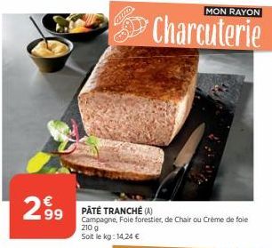 299 PATÉ TRANCHÉ A  MON RAYON  Charcuterie  Campagne, Fole forestier, de Chair ou Crème de foie  210 g Soit le kg: 14,24 € 