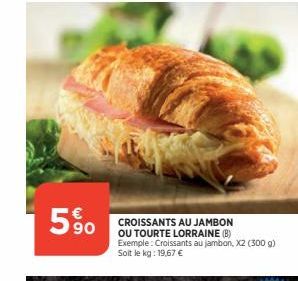 90  CROISSANTS AU JAMBON OU TOURTE LORRAINE (B) Exemple: Croissants au jambon, X2 (300 g) Soit le kg: 19,67 € 