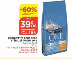 -60%  SUR LE 2  les 2  39%  Punité 19  CROQUETTES POUR CHAT STÉRILISÉ PURINA ONE  Poulet ou Boeuf 75 kg  Les 2:39,06 € au lieu de 55,80 €  Soit le kg: 2,60 €  Vendu seul : 27,90 €  PURINA  ONE  SPECIA