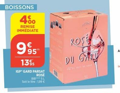 BOISSONS  4.00  €  REMISE IMMÉDIATE  €  995°  13 % S  IGP* GARD PARSAT  ROSE  BIB**** SL Soit le litre : 1,99 €  ROSE  DU GARD  ARN MEHRE  51  