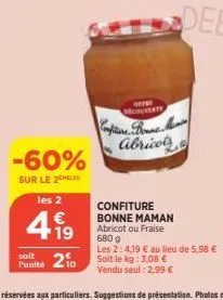 -60%  sur le 2  les 2  l'unité  €  4.19  210  mchunerts  confiture. boune ma abricots  confiture bonne maman abricot ou fraise 680g  les 2:4,19 € au lieu de 5,98 € soit le kg: 3,08 € vendu seul: 2,99 