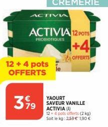 ACTIVIA  12 + 4 pots OFFERTS  3,99  ACTIVIA 12 POTS  PROBIOTIQUES  YAOURT SAVEUR VANILLE ACTIVIA (A) 12+ 4 pots offerts (2 kg) Soit le kg: 2,53 € 1.90 €  +4  OFFERTS 