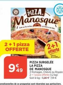 2+1 pizza OFFERTE  PIZZA  Manosque  2+1  offerte  3x600  PIZZA SURGELÉE LA PIZZA  DE MANOSQUE  3 fromages, Chèvre ou Royale 2+1 pizza offerte (1,2 kg)  Soit le kg: 11,86 € 7,91 € 