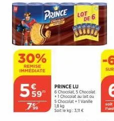 30%  remise immédiate  prince  oricola  559  7%⁹9  99  lot  de 6  1,8 kg soit le kg: 3,11 €  prince lu  6 chocolat, 5 chocolat +1 chocolat au lait ou 5 chocolat +1 vanille 