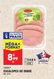 au rayon frais  méga+ format  8,99  tig  ecatepes dinde  corril  escalopes de dinde 4722  origine  france  volaille francaise 