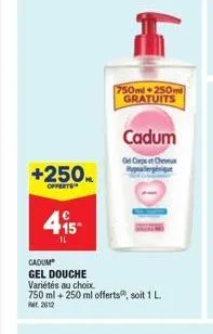 +250ml  offerts  415- 11  cadum  gel douche  variétés au choix  750 ml + 250 ml offerts, soit 1 l.  942612  t  750ml 250ml gratuits  cadum  gel corpse cheveux 