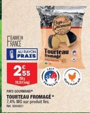 ÉLABOREEN FRANCE  AU RAYON FRAIS  18.29  €  2,55  250  Tourteau fromage  LAIT  PAYS GOURMAND TOURTEAU FROMAGE 7,4% MG sur produit fini. M5004821 