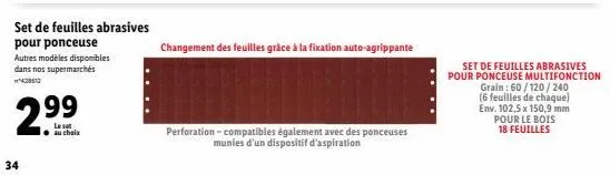 34  set de feuilles abrasives  pour ponceuse  autres modèles disponibles dans nos supermarchés  99  lesot au choix  changement des feuilles grâce à la fixation auto-agrippante  perforation-compatibles