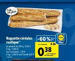 coste, sur place  baguette céréales -60% rustique"  le produit de 250 g: 0,95 €  (1 kg = 3,80 €)  les 2 produits: 1,33 €  (1 kg 2,66 €) soit l'unité 0,67 € 155173  let product  burle  0.95  les produi