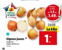 16  FRUITS & LEGUMES DE FRANCE  Oignons jaunes  Catégorie 1  Calibre 40/60 mm 43313  Vendus en filet  de 1,5 kg 1.49€  Du 22/02  26/02  Le kilo  1: 