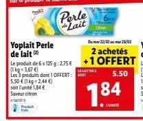 proda  yoplait perle de lait (2)  5.50 € (1 kg = 2,44 €)  soit l'unité 1,84 € saveur citron  s  perle lait  le produit de 6 x 125 g: 2,75 € (1kg-3.67 €) les 3 produits dont 1 offert: st  lelot des  18