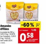 Na  Anianie  Le produit de 100 g: 1,45 € (1 kg-14,50 €) Les 2 produits: 2,03 € (1kg-10,15 €) soit l'unité 1,02 €  20406  Du 22/02 28/02  -60% 2⁰  LE PRODUIT 1.45  0.58  SUR LE  LE PRODUTY ● IDENTIQUE 