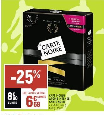 8%  L'UNITÉ  2x 250g  DEUX  PAQU  -25%  SOIT APRÉS REMISE  L'UNITÉ  668  ARABICA EXCLUSI  CARTE NOIRE  ME INTENSE  E  NOMOR EMTAGES Int  INTENSITYCLUB  CAFÉ MOULU AROME INTENSE CARTE NOIRE 2 x 250 ç (