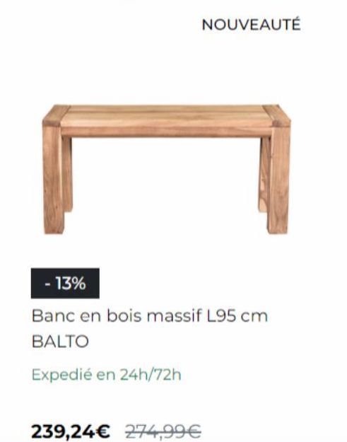 NOUVEAUTÉ  - 13%  Banc en bois massif L95 cm  BALTO  Expedié en 24h/72h  239,24€ 274,99€  