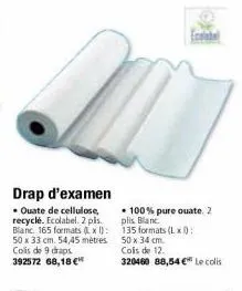 drap d'examen  • ouate de cellulose, recyclé. ecolabel. 2 pls. blanc. 165 formats (x): 50 x 33 cm. 54,45 mètres. colis de 9 draps. 392572 68,18 €  • 100% pure ouate. 2 plis blanc 135 formats (lxd) 50 